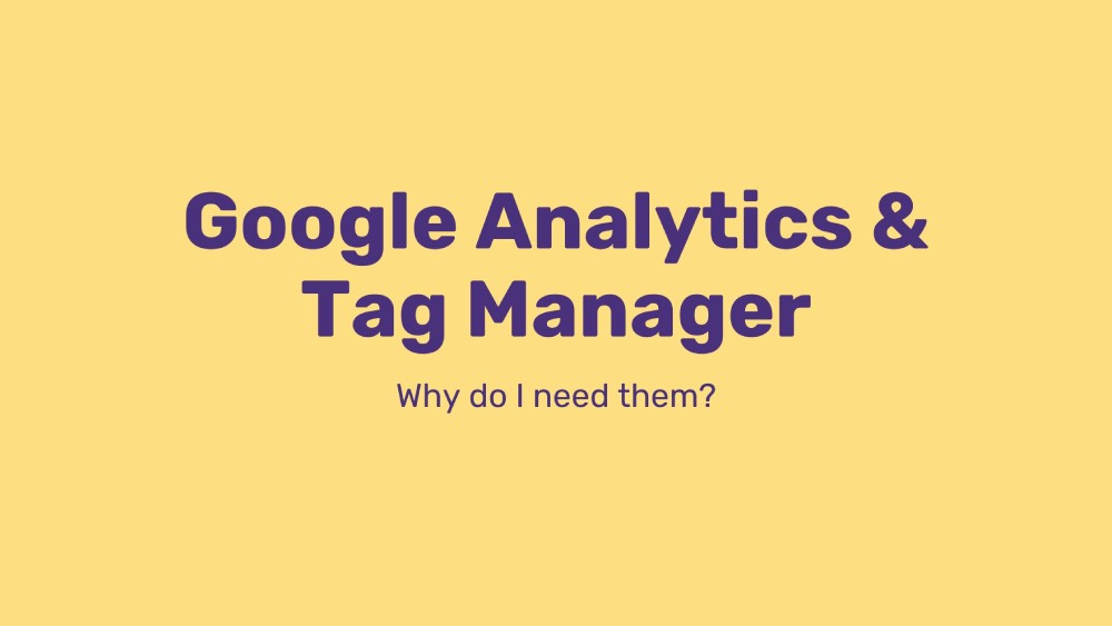 Google Analytics & Tag Manager: Why do I need them?
