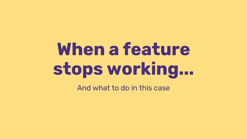 When a feature stops working…